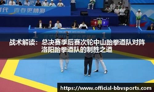 战术解读：总决赛季后赛次轮中山跆拳道队对阵洛阳跆拳道队的制胜之道