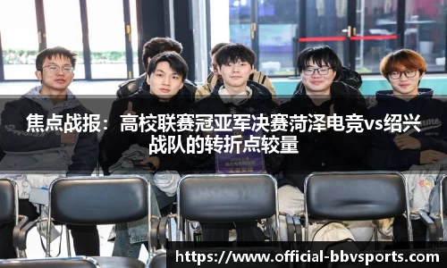 焦点战报：高校联赛冠亚军决赛菏泽电竞vs绍兴战队的转折点较量