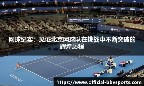 网球纪实：见证北京网球队在挑战中不断突破的辉煌历程