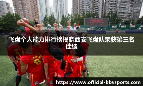 飞盘个人能力排行榜揭晓西安飞盘队荣获第三名佳绩